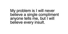 a quote that reads, my problem is i will never believe a single compliment