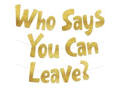 the words who says you can leave? written in gold glitter on white paper with string