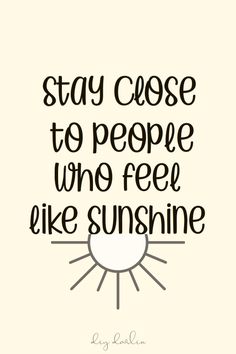 a quote with the words stay close to people who feel like sunshine in black and white