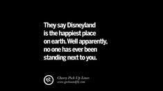 there is a quote that says they say disneyland and is the happiest place on earth well apparently, no one has ever been standing next to you