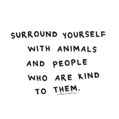 a black and white photo with the words surround yourself with animals and people who are kind to them