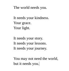 a poem written in black and white with the words,'the world needs you '