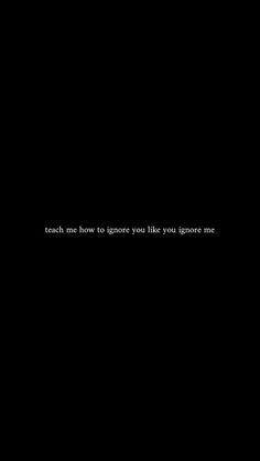 a black background with the words teach me how to ignore you