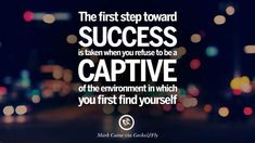 the first step toward success is taken when you refuse to be a captive of the environment in which you first find yourself