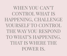 a quote that says when you can't control what is happening, challenge yourself to control