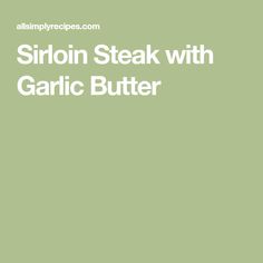 the words sirlon steak with garlic butter are in white letters on a green background