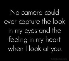 a quote that says no camera could ever capture the look in my eyes and the feeling in my heart when i look at you