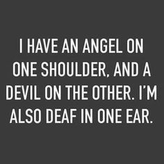 the words i have an angel on one shoulder, and a devil on the other i'm also dead in one ear