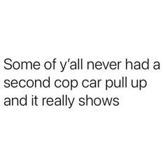 a white background with the words some of y'all never had a second cop car pull up and it really shows