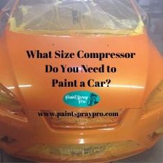 an orange car with the words what size compressor do you need to paint a car?