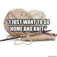 two balls of yarn and knitting needles with the words i just want to go home and knit