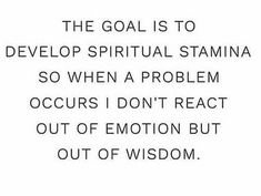 the goal is to develop spirital stama so when a problem occurs don't react out of emotion but out of wisdom