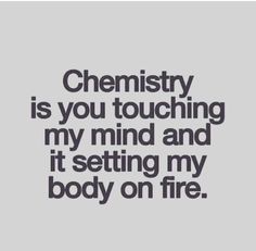 a quote that reads, chemistry is you touching my mind and it setting my body on fire