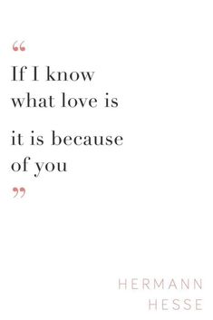 the quote if i know what love is, it is because of you by herman hesse