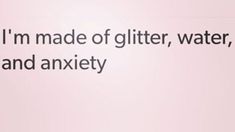 the words i'm made of glitter, water, and anxiey written in black on a pink background