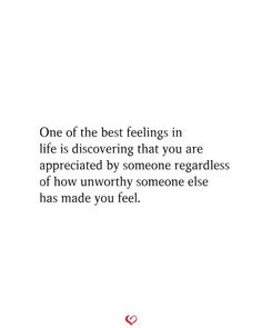 a quote on feelings that reads, one of the best feelings in life is discovering that you are appreciateted by someone regardless of how unworthyly someone else has made you feel