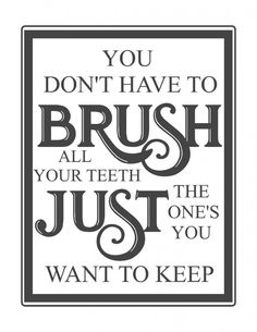 a black and white poster with the words you don't have to brush all your teeth