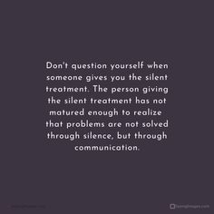 a quote that says don't question yourself when someone gives you the silent treatment