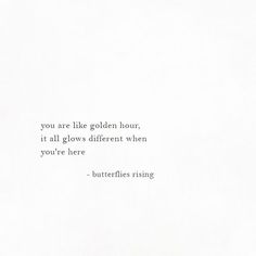 a white paper with a quote on it that says, you are like golden hour if all glows different when you're here - butterflies rising