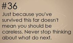 an image of a quote that says, just because you've survived this far doesn't mean you should be careless never stop thinking about what do next