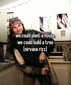 a woman standing in a kitchen with the caption we could plant a house, we could build a tree nirvana rizz