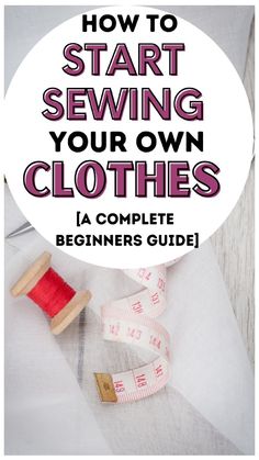 sewing supplies with the words how to start sewing your own clothes in front of it