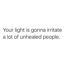 a white background with the words your light is gona irritate a lot of unhealed people