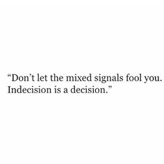 the words don't let the mixed signals fool you indecision is a decision