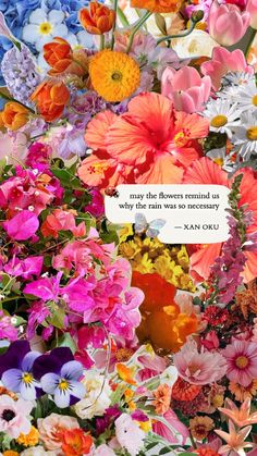 a bunch of colorful flowers with a quote on the bottom that says, may the flowers remind us