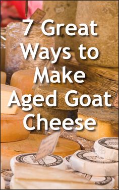 the words 7 great ways to make aged goat cheese written in white on top of an image of various types of cheese