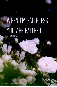 flowers with the words, when i'm faithless you are faithful