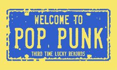 a blue and yellow sign with the words pop punk on it that reads, welcome to pop punk third time lucky records