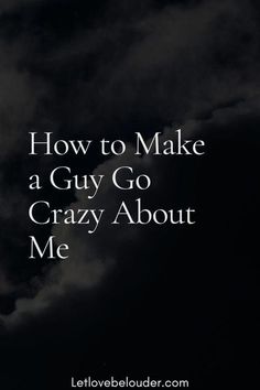 the words how to make a guy go crazy about me on a black background with clouds