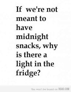 the quote if we're not meant to have midnight snacks, why is there a light in the fridge?