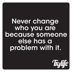 a quote that says never change who you are because someone else has a problem with it