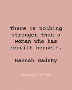 a quote that reads, there is nothing stronger than a woman who has rebuilt herself hannah gadsby