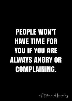 a quote that says people won't have time for you if you are always angry or complaining