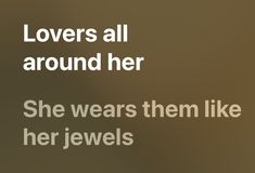 there is a brown background with white text that says, lovers all around her she wears them like her jewels