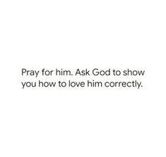 a white background with the words pray for him ask god to show you how to love him correctly