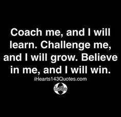 a black and white photo with the words coach me, and i will learn challenge me, and i will grow believe in me, and i will win