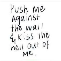 the words push me against the wall and kiss the hell out of me on white paper