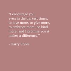 a quote from harry styles on the theme of'i love in the darkest times, to love more, to give more, to embrace more, be kind of