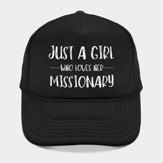 Just a Girl who Loves Her Missionary . Perfect gift for Missionary lovers - not only when they get their call but every day! Missionary Girls will surely love this cute and funny Mormon Missionary saying. -- Choose from our vast selection of Trucker hats to match with your favorite design to make the perfect custom graphic Hat. Customize your color! For men and women. Black Cap For School, Funny Black Hats For Gift, Funny Black Hat For Gift, Funny Black Hats For Gifts, Funny Black Hat As Gift, Mormon Missionaries, Just A Girl, Trucker Hats, A Girl