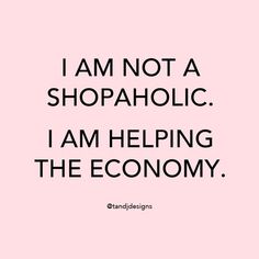 a pink background with the words i am not a shopaholic, i am helping the economy