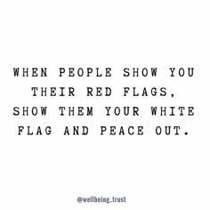 a quote that reads when people show you their red flags, show them your white flag and peace out