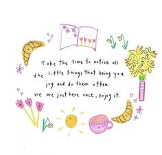 a drawing of flowers and other things in the middle of a quote that says, take the time to notice all the little things that bring you