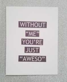 a piece of paper with some type of text on it that says, without me you're just awesome