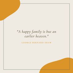 a quote from george bernard shaw about happy family is but an earlier heaven