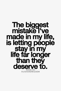 a black and white photo with the words, the biggest mistake i've made in my life is letting people stay in my life far longer than they