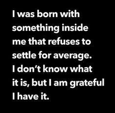 a black and white photo with the words i was born with something inside me that refuse to setile for average i don't know what it is, but i am grateful